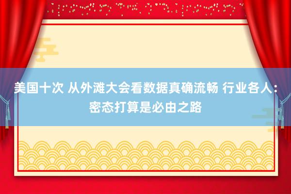 美国十次 从外滩大会看数据真确流畅 行业各人：密态打算是必由之路