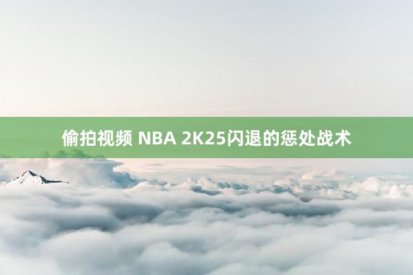 偷拍视频 NBA 2K25闪退的惩处战术