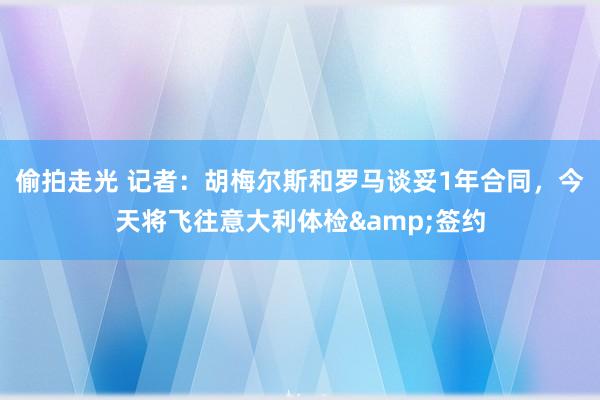 偷拍走光 记者：胡梅尔斯和罗马谈妥1年合同，今天将飞往意大利体检&签约