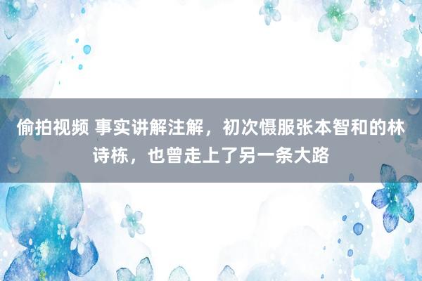 偷拍视频 事实讲解注解，初次慑服张本智和的林诗栋，也曾走上了另一条大路