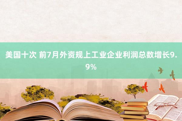 美国十次 前7月外资规上工业企业利润总数增长9.9%