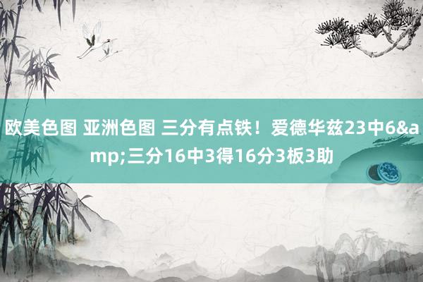 欧美色图 亚洲色图 三分有点铁！爱德华兹23中6&三分16中3得16分3板3助