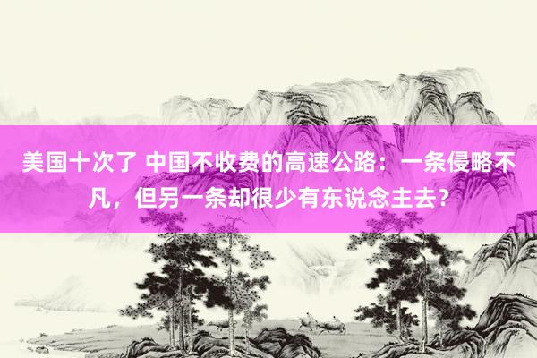 美国十次了 中国不收费的高速公路：一条侵略不凡，但另一条却很少有东说念主去？