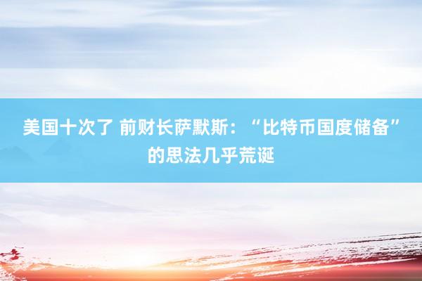 美国十次了 前财长萨默斯：“比特币国度储备”的思法几乎荒诞