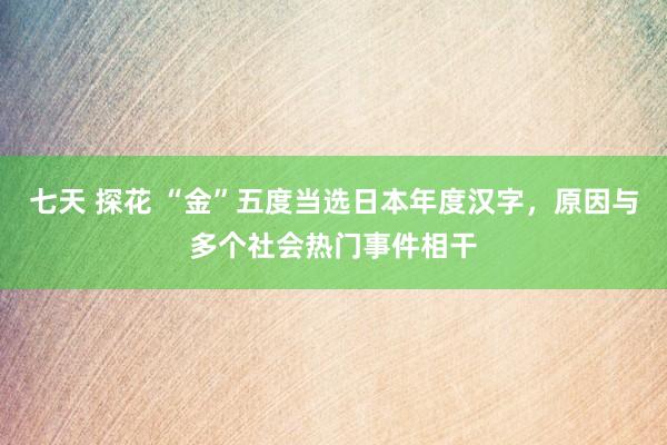 七天 探花 “金”五度当选日本年度汉字，原因与多个社会热门事件相干