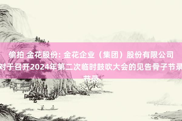 偷拍 金花股份: 金花企业（集团）股份有限公司对于召开2024年第二次临时鼓吹大会的见告骨子节录