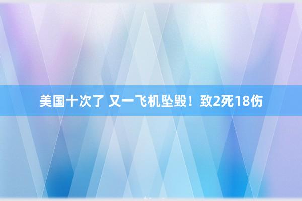 美国十次了 又一飞机坠毁！致2死18伤